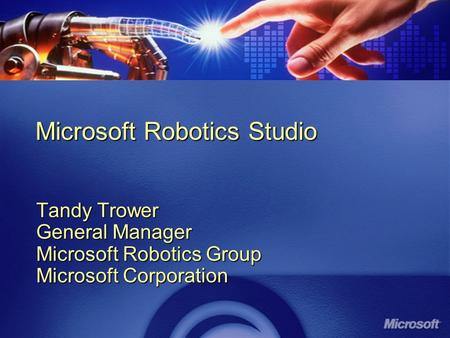 Microsoft Robotics Studio Tandy Trower General Manager Microsoft Robotics Group Microsoft Corporation.