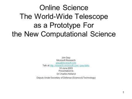 1 Online Science The World-Wide Telescope as a Prototype For the New Computational Science Jim Gray Microsoft Research Talk at