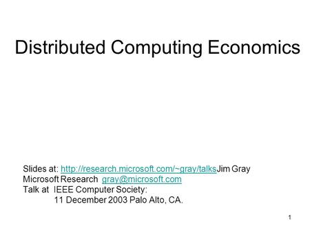 1 Distributed Computing Economics Slides at:  Grayhttp://research.microsoft.com/~gray/talks Microsoft Research.