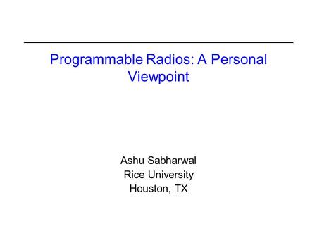 Programmable Radios: A Personal Viewpoint Ashu Sabharwal Rice University Houston, TX.