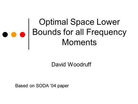 Optimal Space Lower Bounds for all Frequency Moments David Woodruff Based on SODA 04 paper.