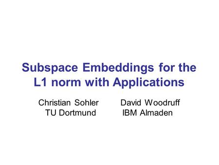 Subspace Embeddings for the L1 norm with Applications Christian Sohler David Woodruff TU Dortmund IBM Almaden.