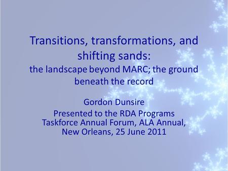 Transitions, transformations, and shifting sands: the landscape beyond MARC; the ground beneath the record Gordon Dunsire Presented to the RDA Programs.