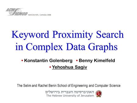 The Selim and Rachel Benin School of Engineering and Computer Science Keyword Proximity Search in Complex Data Graphs Konstantin Golenberg Benny Kimelfeld.