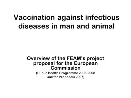 Vaccination against infectious diseases in man and animal Overview of the FEAMs project proposal for the European Commission (Public Health Programme 2003-2008.