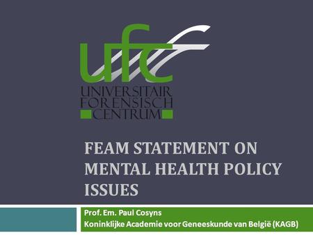 FEAM STATEMENT ON MENTAL HEALTH POLICY ISSUES Prof. Em. Paul Cosyns Koninklijke Academie voor Geneeskunde van België (KAGB)