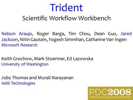 Trident Scientific Workflow Workbench Nelson Araujo, Roger Barga, Tim Chou, Dean Guo, Jared Jackson, Nitin Gautam, Yogesh Simmhan, Catharine Van Ingen.