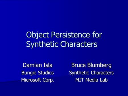 Object Persistence for Synthetic Characters Damian Isla Bungie Studios Microsoft Corp. Bruce Blumberg Synthetic Characters MIT Media Lab.