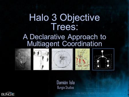 Halo 3 Objective Trees: A Declarative Approach to Multiagent Coordination Damián Isla Bungie Studios.