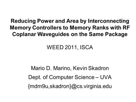 Reducing Power and Area by Interconnecting Memory Controllers to Memory Ranks with RF Coplanar Waveguides on the Same Package WEED 2011, ISCA Mario D.