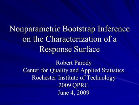 Nonparametric Bootstrap Inference on the Characterization of a Response Surface Robert Parody Center for Quality and Applied Statistics Rochester Institute.