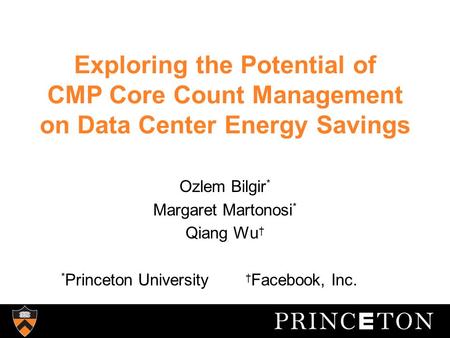 Exploring the Potential of CMP Core Count Management on Data Center Energy Savings Ozlem Bilgir * Margaret Martonosi * Qiang Wu * Princeton University.