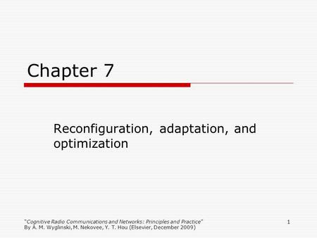 Cognitive Radio Communications and Networks: Principles and Practice By A. M. Wyglinski, M. Nekovee, Y. T. Hou (Elsevier, December 2009) 1 Chapter 7 Reconfiguration,