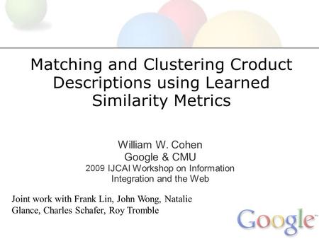Matching and Clustering Croduct Descriptions using Learned Similarity Metrics William W. Cohen Google & CMU 2009 IJCAI Workshop on Information Integration.