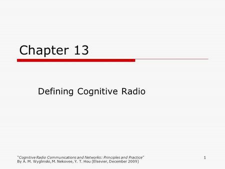 Cognitive Radio Communications and Networks: Principles and Practice By A. M. Wyglinski, M. Nekovee, Y. T. Hou (Elsevier, December 2009) 1 Chapter 13 Defining.