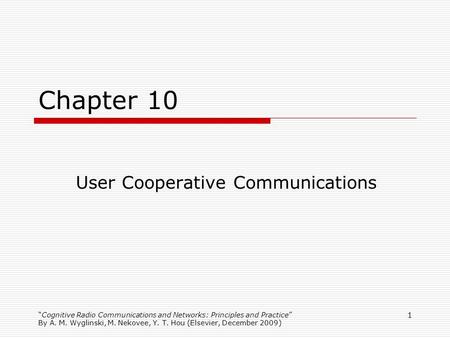 Cognitive Radio Communications and Networks: Principles and Practice By A. M. Wyglinski, M. Nekovee, Y. T. Hou (Elsevier, December 2009) 1 Chapter 10 User.