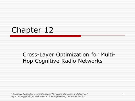 Cognitive Radio Communications and Networks: Principles and Practice By A. M. Wyglinski, M. Nekovee, Y. T. Hou (Elsevier, December 2009) 1 Chapter 12 Cross-Layer.