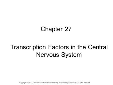 1 Chapter 27 Transcription Factors in the Central Nervous System Copyright © 2012, American Society for Neurochemistry. Published by Elsevier Inc. All.
