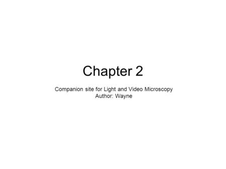 Chapter 2 Companion site for Light and Video Microscopy Author: Wayne.