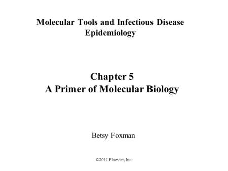 ©2011 Elsevier, Inc. Molecular Tools and Infectious Disease Epidemiology Betsy Foxman Chapter 5 A Primer of Molecular Biology.