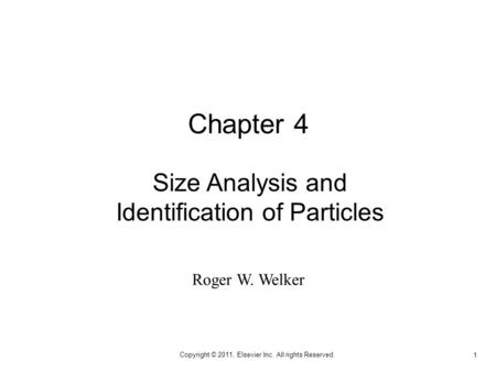 1 Copyright © 2011, Elsevier Inc. All rights Reserved. Size Analysis and Identification of Particles Chapter 4 Roger W. Welker.
