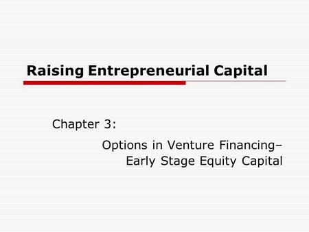Raising Entrepreneurial Capital Chapter 3: Options in Venture Financing– Early Stage Equity Capital.
