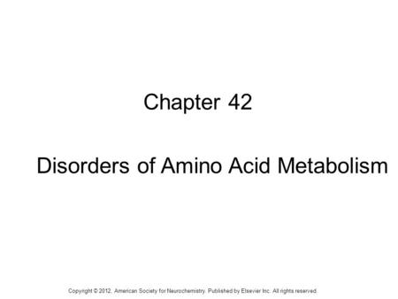 1 Chapter 42 Disorders of Amino Acid Metabolism Copyright © 2012, American Society for Neurochemistry. Published by Elsevier Inc. All rights reserved.