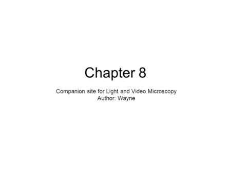 Chapter 8 Companion site for Light and Video Microscopy Author: Wayne.