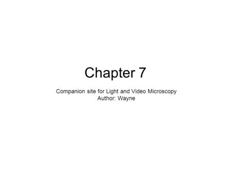 Chapter 7 Companion site for Light and Video Microscopy Author: Wayne.