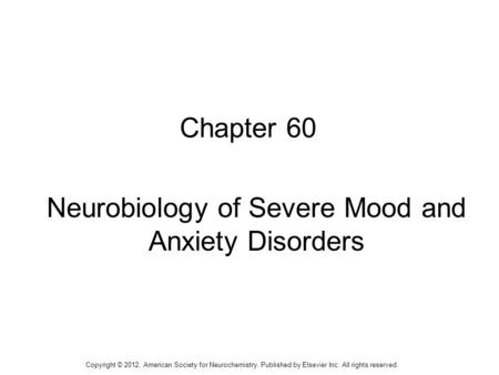 1 Chapter 60 Neurobiology of Severe Mood and Anxiety Disorders Copyright © 2012, American Society for Neurochemistry. Published by Elsevier Inc. All rights.