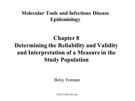 ©2011 Elsevier, Inc. Molecular Tools and Infectious Disease Epidemiology Betsy Foxman Chapter 8 Determining the Reliability and Validity and Interpretation.