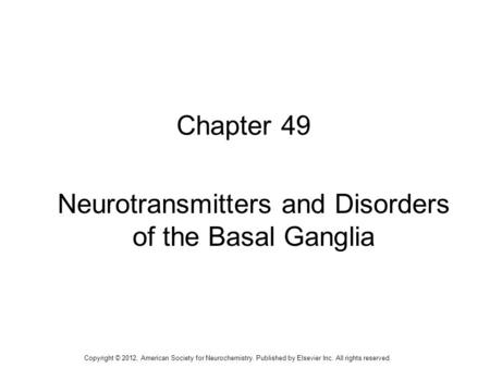 1 Chapter 49 Neurotransmitters and Disorders of the Basal Ganglia Copyright © 2012, American Society for Neurochemistry. Published by Elsevier Inc. All.