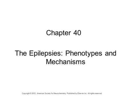 1 Chapter 40 The Epilepsies: Phenotypes and Mechanisms Copyright © 2012, American Society for Neurochemistry. Published by Elsevier Inc. All rights reserved.