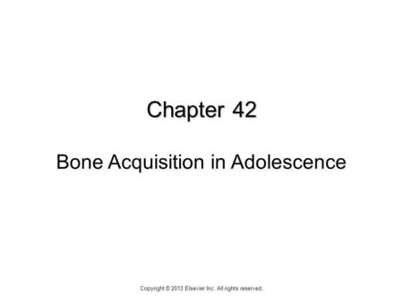 Chapter 42 Chapter 42 Bone Acquisition in Adolescence Copyright © 2013 Elsevier Inc. All rights reserved.