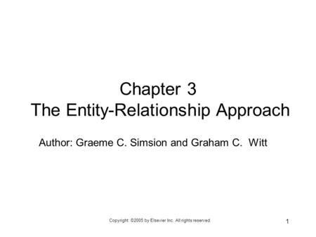 Copyright: ©2005 by Elsevier Inc. All rights reserved. 1 Author: Graeme C. Simsion and Graham C. Witt Chapter 3 The Entity-Relationship Approach.