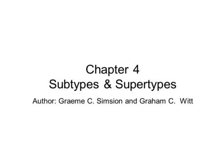 Author: Graeme C. Simsion and Graham C. Witt Chapter 4 Subtypes & Supertypes.