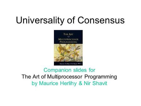 Universality of Consensus Companion slides for The Art of Multiprocessor Programming by Maurice Herlihy & Nir Shavit.