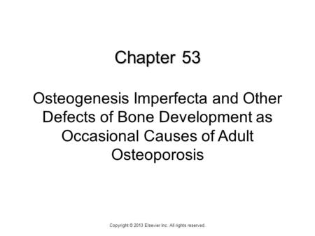 Chapter 53 Chapter 53 Osteogenesis Imperfecta and Other Defects of Bone Development as Occasional Causes of Adult Osteoporosis Copyright © 2013 Elsevier.