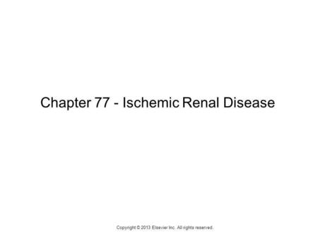 1 Chapter 77 - Ischemic Renal Disease Copyright © 2013 Elsevier Inc. All rights reserved.