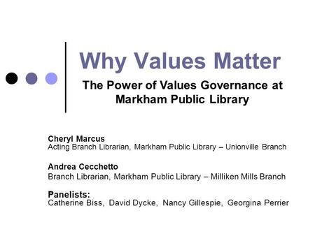 Why Values Matter Cheryl Marcus Acting Branch Librarian, Markham Public Library – Unionville Branch Andrea Cecchetto Branch Librarian, Markham Public Library.