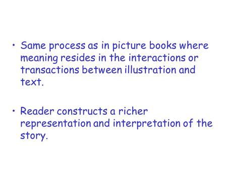 Same process as in picture books where meaning resides in the interactions or transactions between illustration and text. Reader constructs a richer representation.