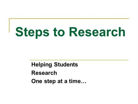 Steps to Research Helping Students Research One step at a time…