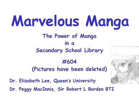 Marvelous Manga The Power of Manga in a Secondary School Library #604 (Pictures have been deleted) Dr. Elizabeth Lee, Queens University Dr. Peggy MacInnis,