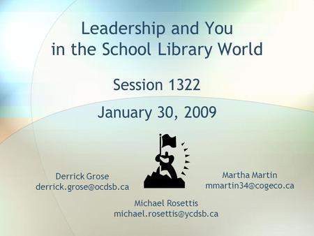 Leadership and You in the School Library World Session 1322 January 30, 2009 Derrick Grose Martha Martin Michael.