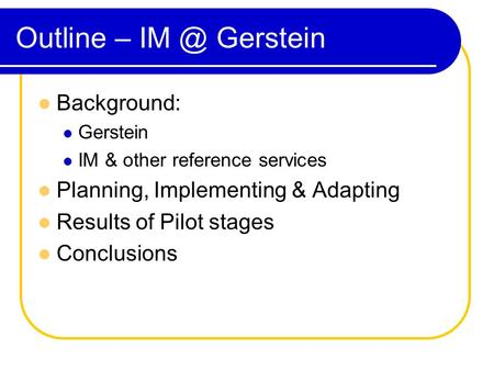 Outline – Gerstein Background: Gerstein IM & other reference services Planning, Implementing & Adapting Results of Pilot stages Conclusions.