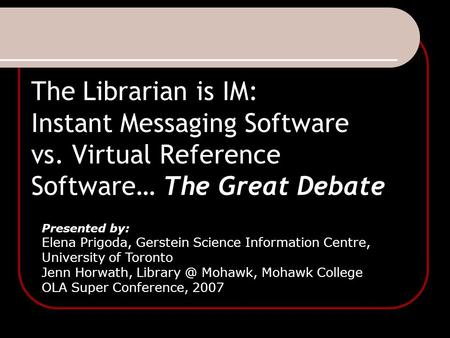 The Librarian is IM: Instant Messaging Software vs. Virtual Reference Software… The Great Debate Presented by: Elena Prigoda, Gerstein Science Information.