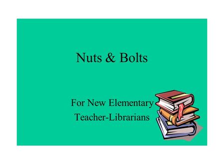 Nuts & Bolts For New Elementary Teacher-Librarians.