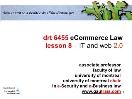 1 drt 6455 eCommerce Law lesson 8 – IT and web 2.0 associate professor faculty of law university of montreal university of montreal chair in e-Security.