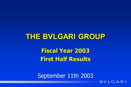 THE BVLGARI GROUP Fiscal Year 2003 First Half Results September 11th 2003.