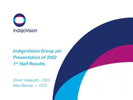IndigoVision Group plc Presentation of 2002 1 st Half Results Oliver Vellacott – CEO Alan Bennie – CFO.